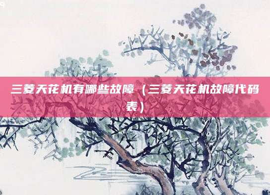 三菱天花机有哪些故障（三菱天花机故障代码表）