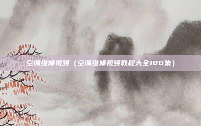 空调维修视频（空调维修视频教程大全100集）