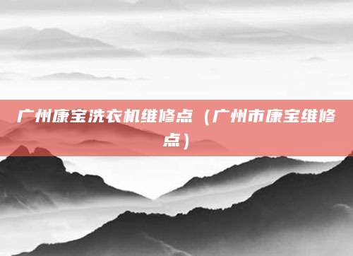 广州康宝洗衣机维修点(广州市康宝维修点)