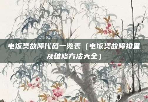 电饭煲故障代码一览表（电饭煲故障排查及维修方法大全）