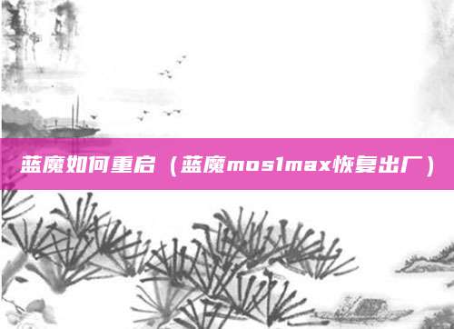 蓝魔如何重启（蓝魔mos1max恢复出厂）