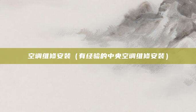空调维修安装（有经验的中央空调维修安装）