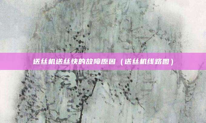 送丝机送丝快的故障原因（送丝机线路图）