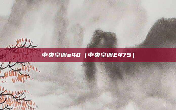 中央空调e40（中央空调E475）