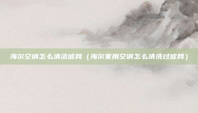 海尔空调怎么清洁滤网（海尔家用空调怎么清洗过滤网）