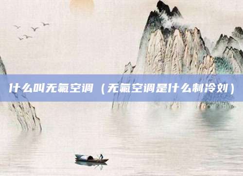 什么叫无氟空调（无氟空调是什么制冷刘）