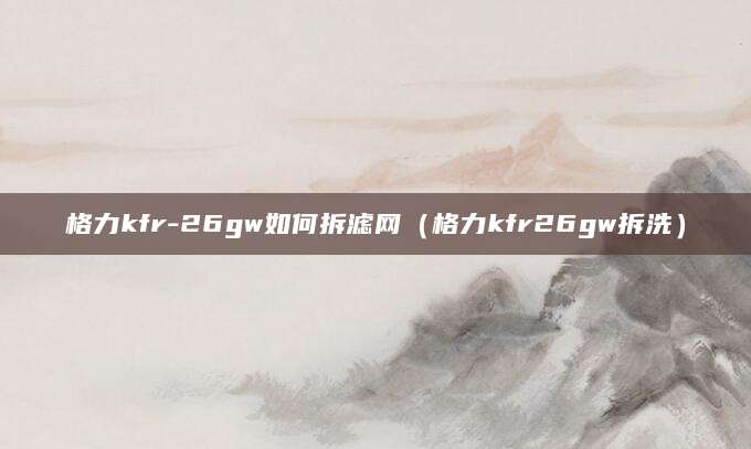 格力kfr-26gw如何拆滤网（格力kfr26gw拆洗）