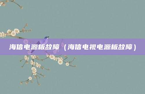 海信电源板故障（海信电视电源板故障）