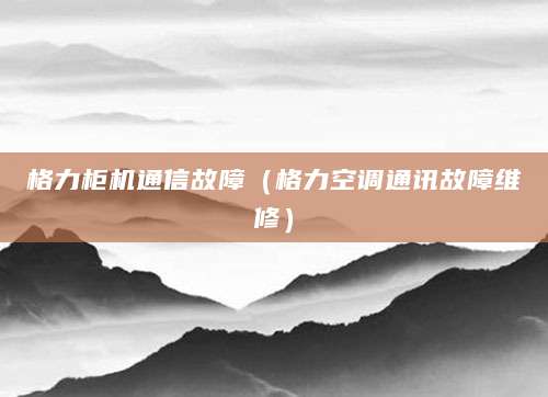 格力柜机通信故障（格力空调通讯故障维修）