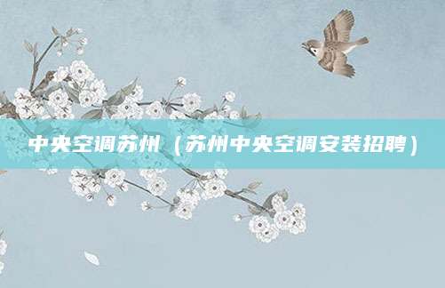 中央空调苏州（苏州中央空调安装招聘）