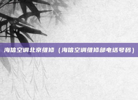 海信空调北京维修（海信空调维修部电话号码）
