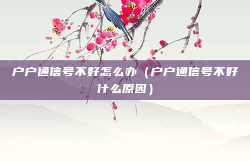 户户通信号不好怎么办(户户通信号不好什么原因)