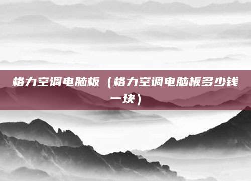 格力空调电脑板(格力空调电脑板多少钱一块)