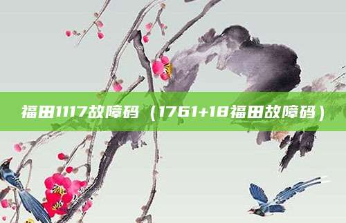 福田1117故障码(1761+18福田故障码)
