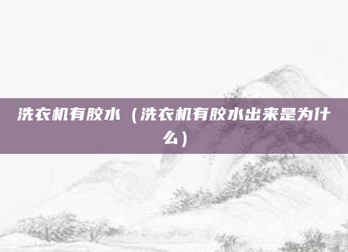 洗衣机有胶水(洗衣机有胶水出来是为什么)