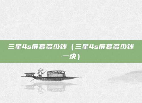三星4s屏幕多少钱（三星4s屏幕多少钱一块）