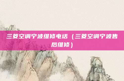 三菱空调宁波维修电话（三菱空调宁波售后维修）