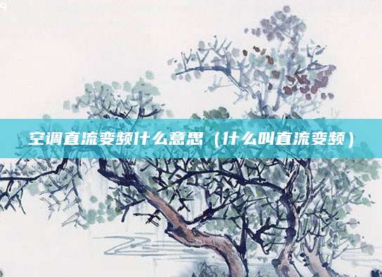 空调直流变频什么意思（什么叫直流变频）