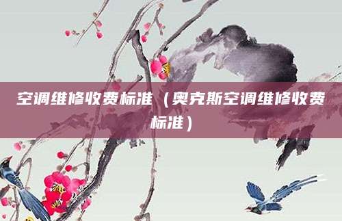 空调维修收费标准（奥克斯空调维修收费标准）