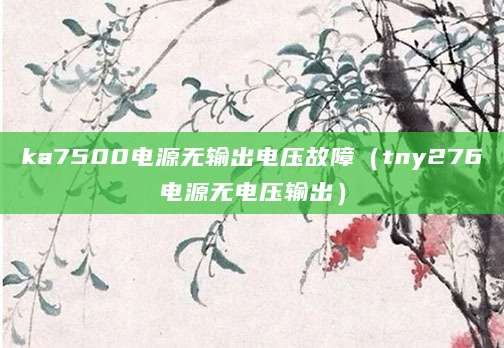 ka7500电源无输出电压故障（tny276电源无电压输出）