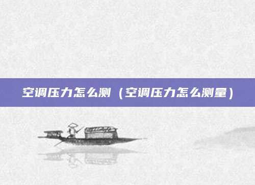 空调压力怎么测（空调压力怎么测量）