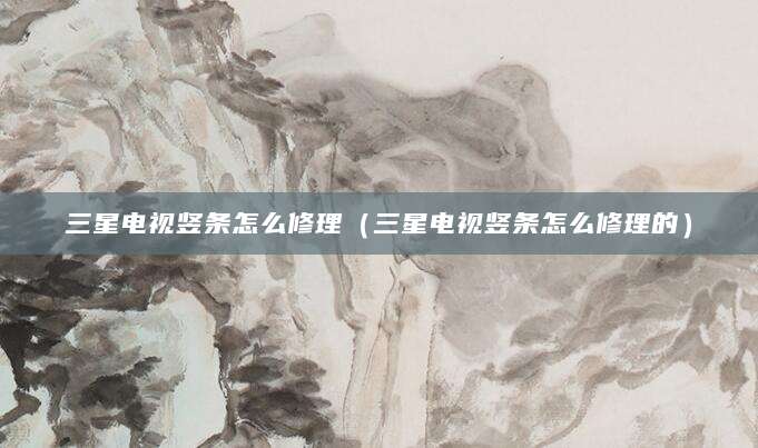三星电视竖条怎么修理（三星电视竖条怎么修理的）
