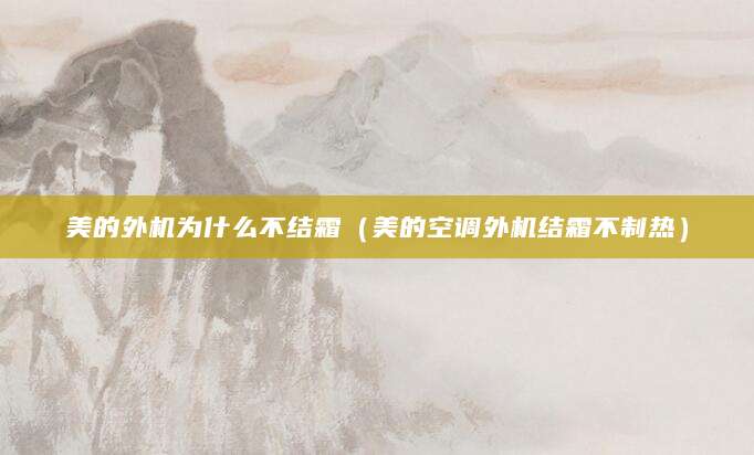 美的外机为什么不结霜（美的空调外机结霜不制热）