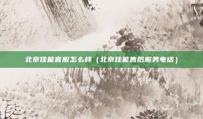 北京佳能客服怎么样（北京佳能售后服务电话）