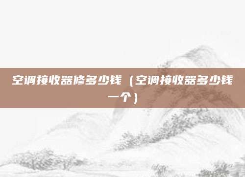 空调接收器修多少钱（空调接收器多少钱一个）