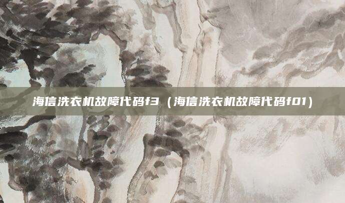 海信洗衣机故障代码f3（海信洗衣机故障代码f01）