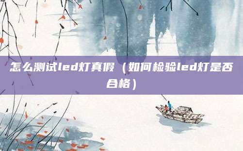 怎么测试led灯真假(如何检验led灯是否合格)