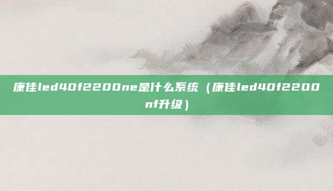 康佳led40f2200ne是什么系统（康佳led40f2200nf升级）