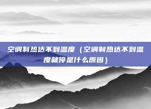 空调制热达不到温度（空调制热达不到温度就停是什么原因）