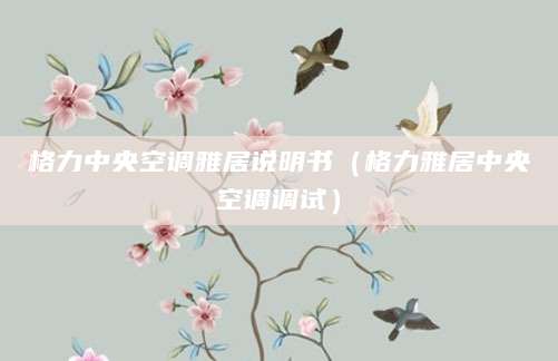 格力中央空调雅居说明书（格力雅居中央空调调试）