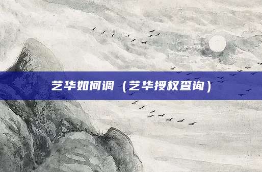 艺华如何调（艺华授权查询）