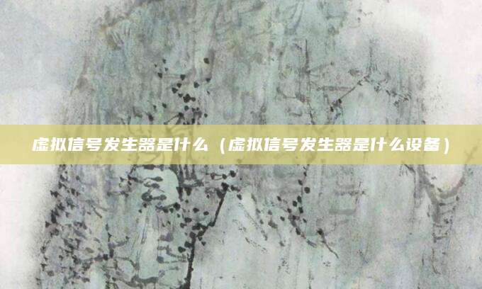 虚拟信号发生器是什么（虚拟信号发生器是什么设备）