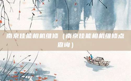 南京佳能相机维修（南京佳能相机维修点查询）