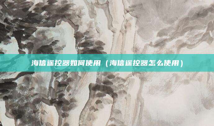 海信遥控器如何使用（海信遥控器怎么使用）