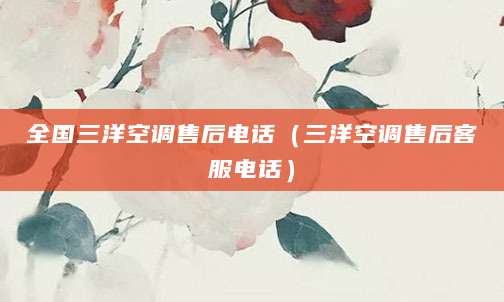 全国三洋空调售后电话（三洋空调售后客服电话）