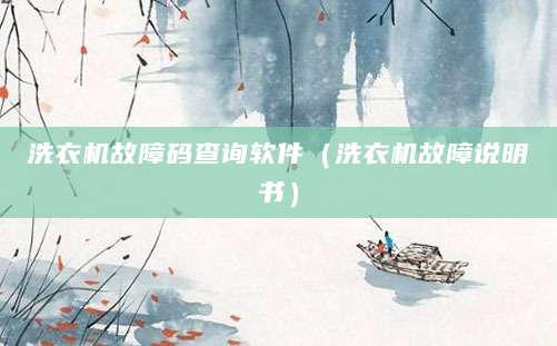 洗衣机故障码查询软件（洗衣机故障说明书）