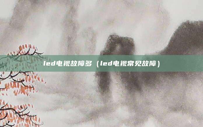 led电视故障多（led电视常见故障）