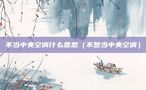 不当中央空调什么意思（不想当中央空调）