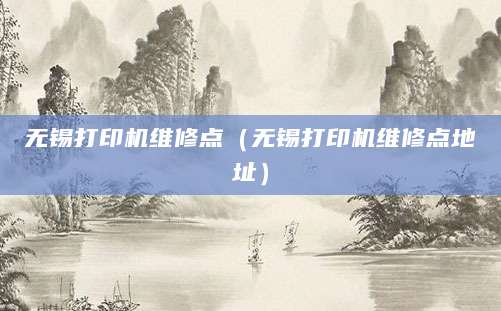 无锡打印机维修点（无锡打印机维修点地址）