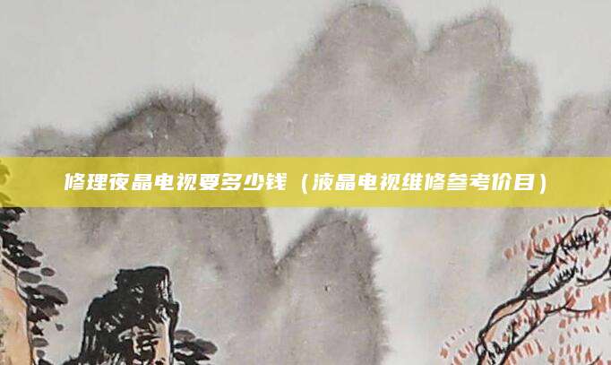 修理夜晶电视要多少钱（液晶电视维修参考价目）