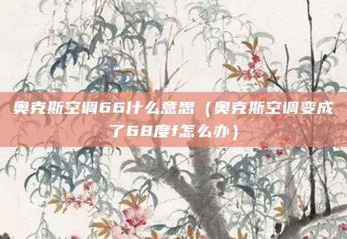 奥克斯空调66什么意思（奥克斯空调变成了68度f怎么办）