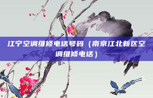 江宁空调维修电话号码（南京江北新区空调维修电话）