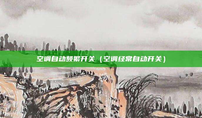 空调自动频繁开关（空调经常自动开关）