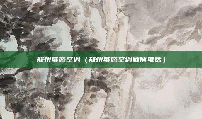 郑州维修空调(郑州维修空调师傅电话)
