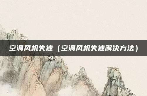空调风机失速（空调风机失速解决方法）