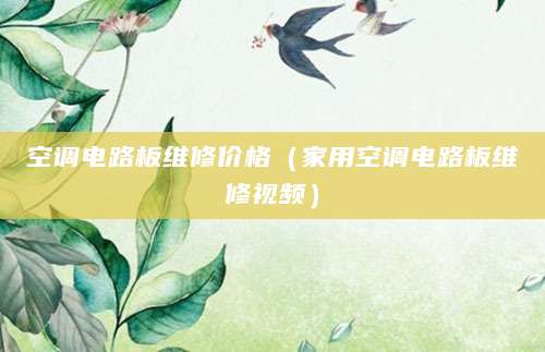 空调电路板维修价格（家用空调电路板维修视频）